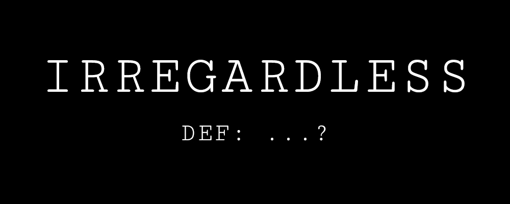 Is “Irregardless” a word?