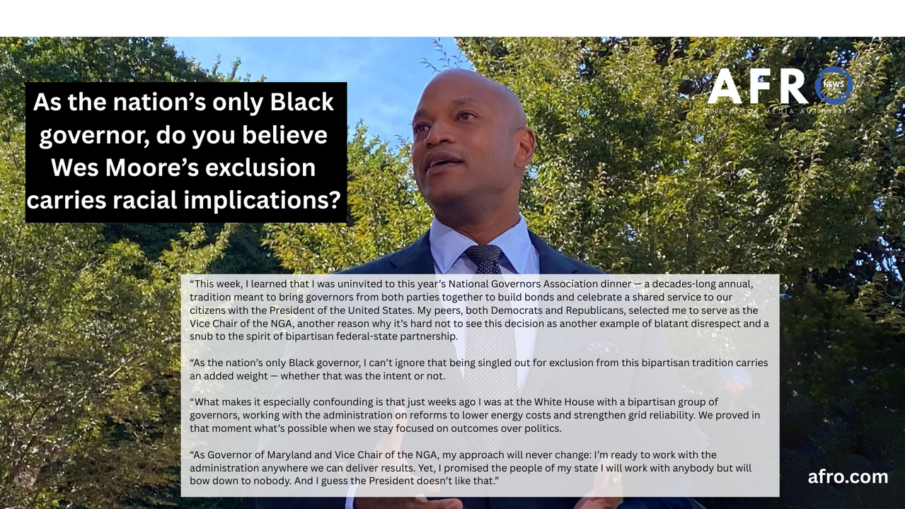 As the nation’s only Black Gov., do you believe Wes Moore’s exclusion carries racial implications?